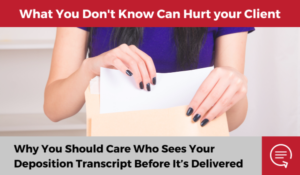 Image features a woman holding a folder. Text above the woman "What you don't know can hurt your client." Text below the woman, "Why you should care who sees your deposition transcript before it's delivered."